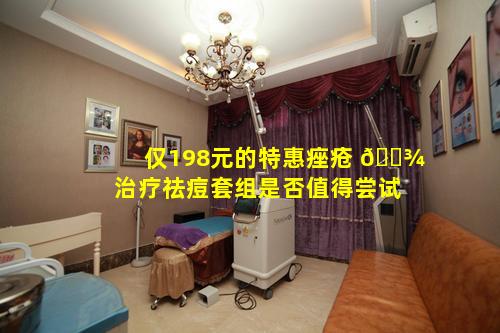 仅198元的特惠痤疮 🌾 治疗祛痘套组是否值得尝试